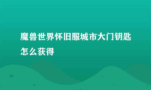 魔兽世界怀旧服城市大门钥匙怎么获得