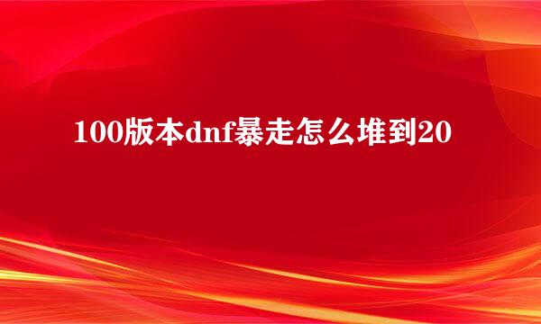 100版本dnf暴走怎么堆到20