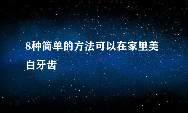 8种简单的方法可以在家里美白牙齿