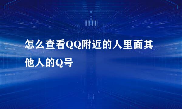 怎么查看QQ附近的人里面其他人的Q号