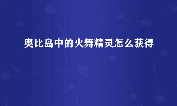 奥比岛中的火舞精灵怎么获得