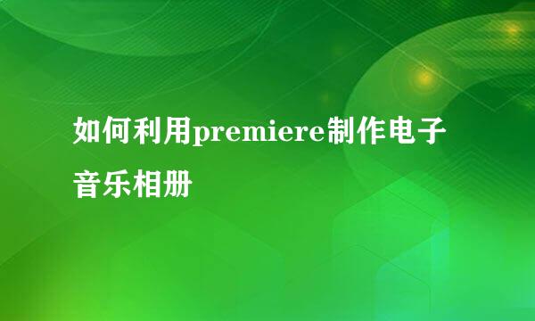 如何利用premiere制作电子音乐相册