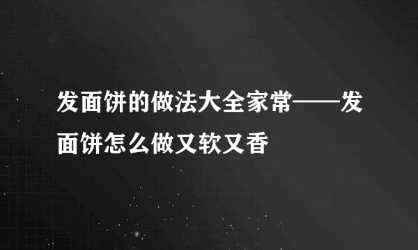 发面饼的做法大全家常——发面饼怎么做又软又香