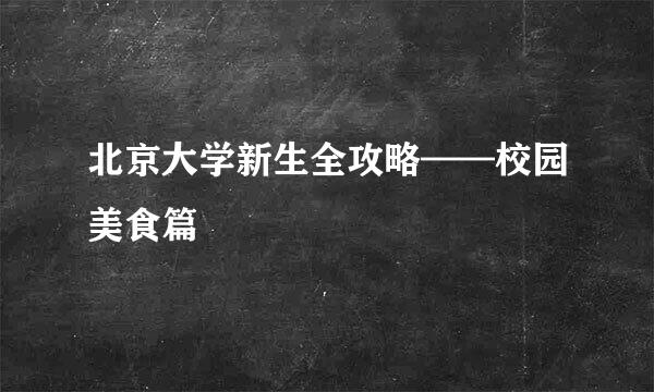 北京大学新生全攻略——校园美食篇