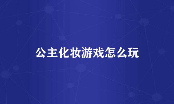 公主化妆游戏怎么玩