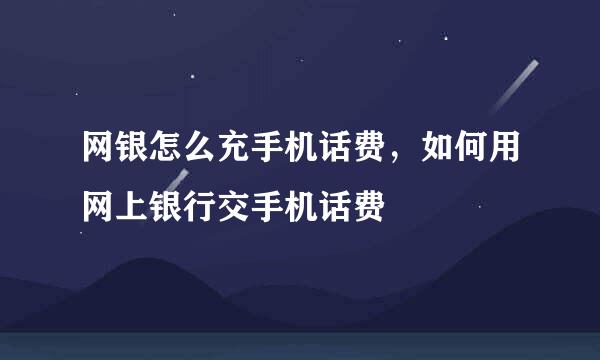 网银怎么充手机话费，如何用网上银行交手机话费