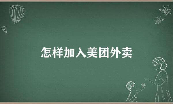 怎样加入美团外卖