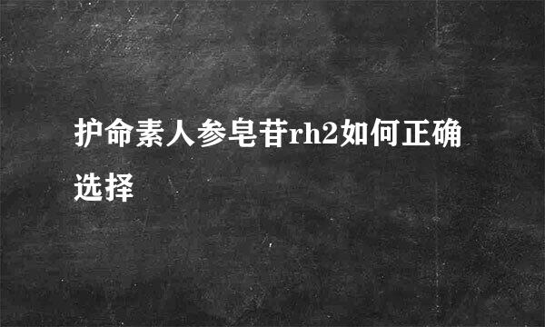 护命素人参皂苷rh2如何正确选择