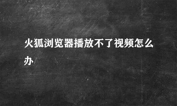 火狐浏览器播放不了视频怎么办