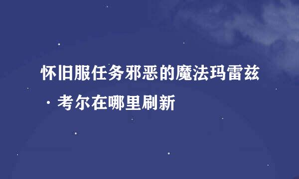 怀旧服任务邪恶的魔法玛雷兹·考尔在哪里刷新