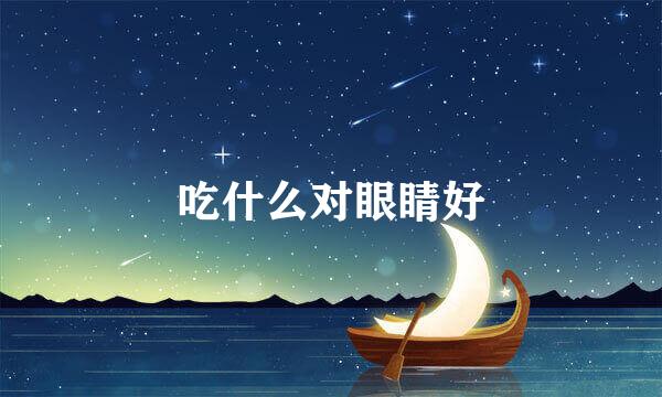 吃什么对眼睛好