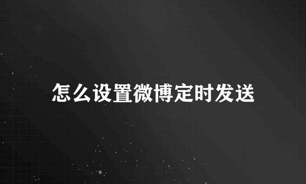 怎么设置微博定时发送