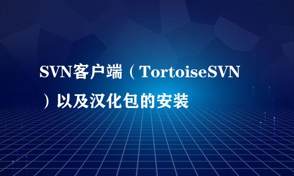 SVN客户端（TortoiseSVN）以及汉化包的安装