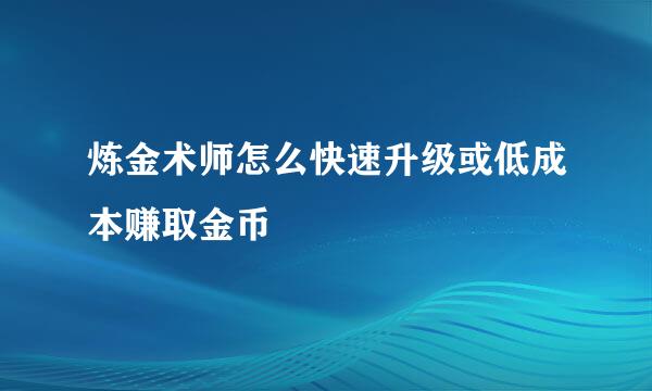 炼金术师怎么快速升级或低成本赚取金币