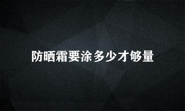 防晒霜要涂多少才够量