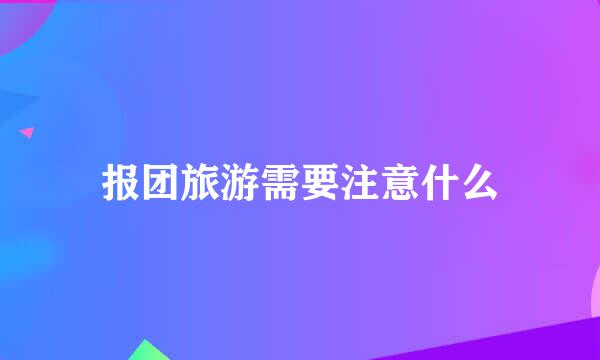 报团旅游需要注意什么