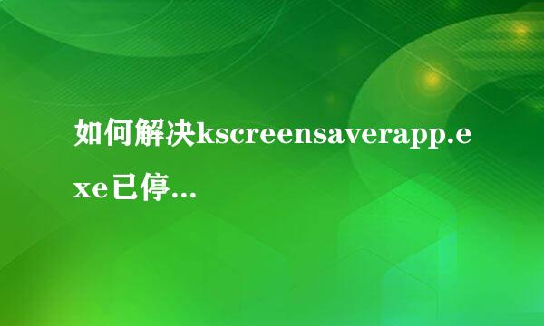 如何解决kscreensaverapp.exe已停止工作的弹窗