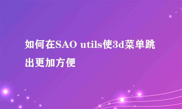 如何在SAO utils使3d菜单跳出更加方便