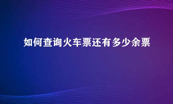 如何查询火车票还有多少余票