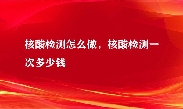 核酸检测怎么做，核酸检测一次多少钱