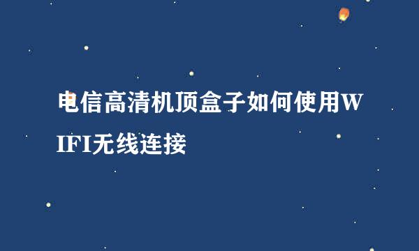 电信高清机顶盒子如何使用WIFI无线连接