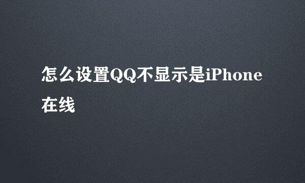 怎么设置QQ不显示是iPhone在线