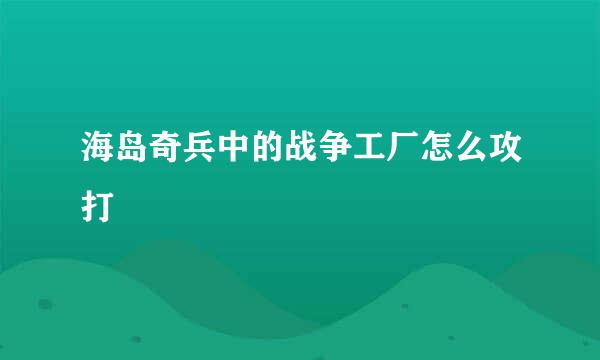 海岛奇兵中的战争工厂怎么攻打