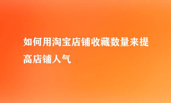 如何用淘宝店铺收藏数量来提高店铺人气