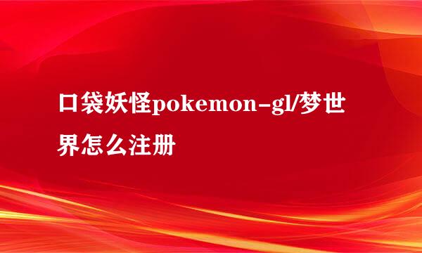 口袋妖怪pokemon-gl/梦世界怎么注册