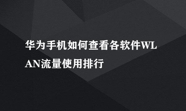 华为手机如何查看各软件WLAN流量使用排行