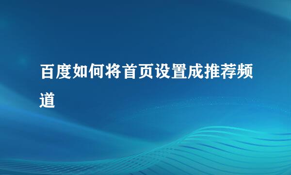 百度如何将首页设置成推荐频道