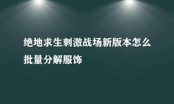 绝地求生刺激战场新版本怎么批量分解服饰