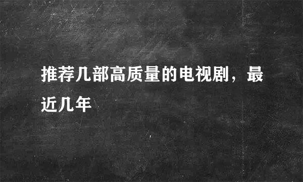 推荐几部高质量的电视剧，最近几年