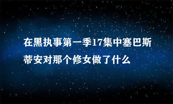 在黑执事第一季17集中塞巴斯蒂安对那个修女做了什么