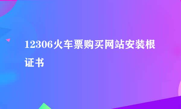 12306火车票购买网站安装根证书