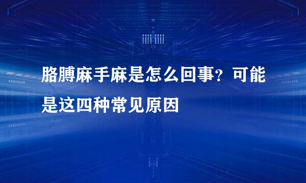 胳膊麻手麻是怎么回事？可能是这四种常见原因