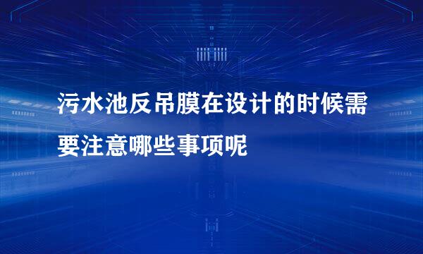 污水池反吊膜在设计的时候需要注意哪些事项呢