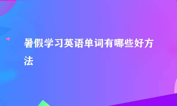 暑假学习英语单词有哪些好方法