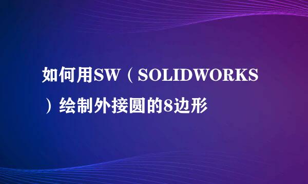 如何用SW（SOLIDWORKS）绘制外接圆的8边形