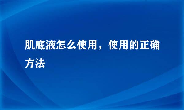 肌底液怎么使用，使用的正确方法