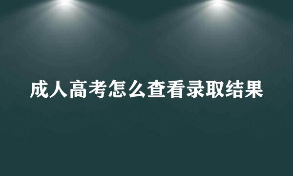 成人高考怎么查看录取结果