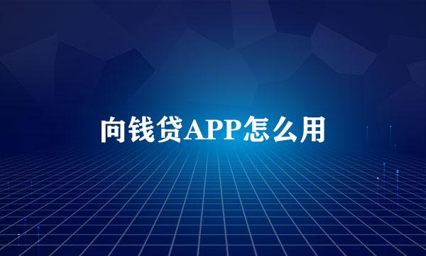 向钱贷APP怎么用