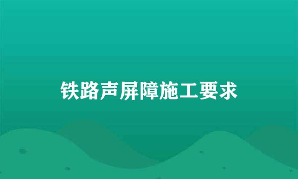 铁路声屏障施工要求