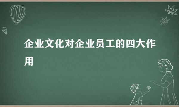 企业文化对企业员工的四大作用