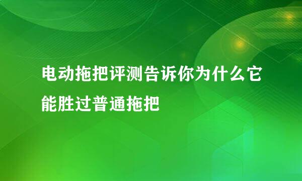 电动拖把评测告诉你为什么它能胜过普通拖把