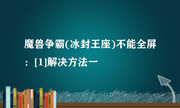 魔兽争霸(冰封王座)不能全屏：[1]解决方法一