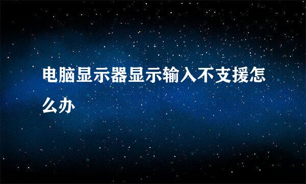 电脑显示器显示输入不支援怎么办