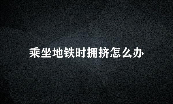 乘坐地铁时拥挤怎么办