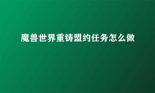 魔兽世界重铸盟约任务怎么做