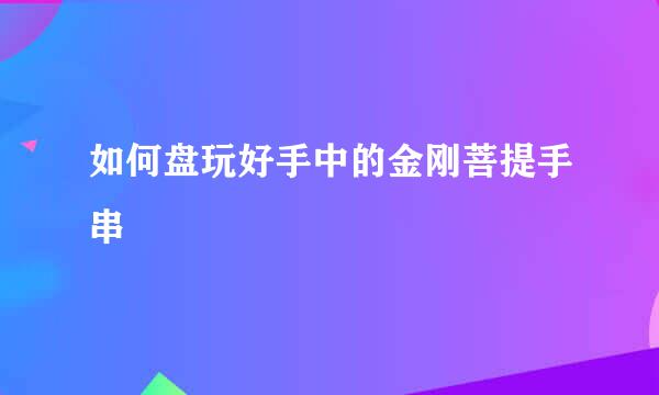 如何盘玩好手中的金刚菩提手串